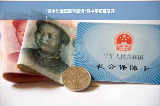 ?高中毕业证编号查询?高中学历证明开
?