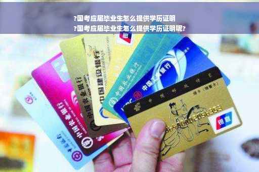 ?国考应届毕业生怎么提供学历证明
?国考应届毕业生怎么提供学历证明呢?