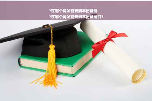 ?在哪个网站能查到学历证明
?在哪个网站能查到学历证明书?