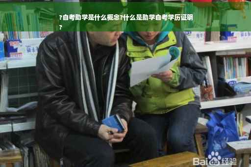 ?自考助学是什么概念?什么是助学自考学历证明
?