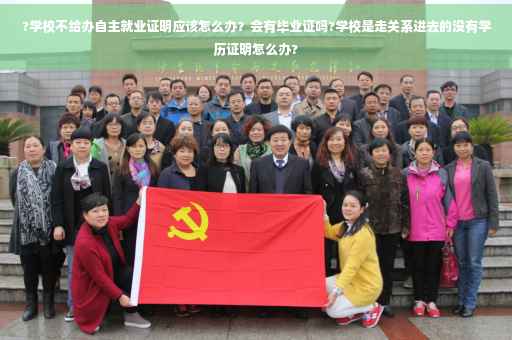 ?学校不给办自主就业证明应该怎么办？会有毕业证吗?学校是走关系进去的没有学历证明怎么办?