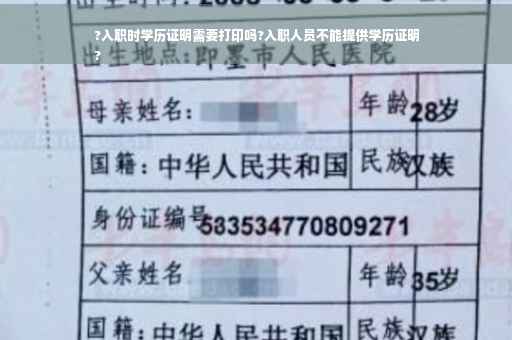 ?入职时学历证明需要打印吗?入职人员不能提供学历证明
?