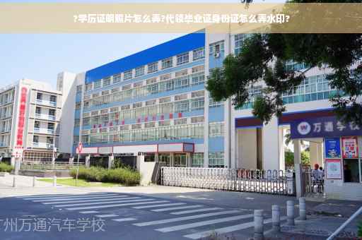?学历证明照片怎么弄?代领毕业证身份证怎么弄水印?