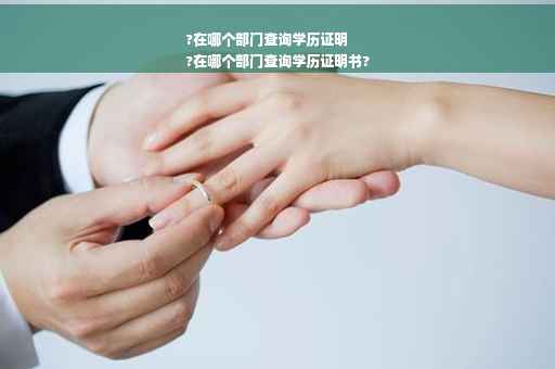 ?在哪个部门查询学历证明
?在哪个部门查询学历证明书?