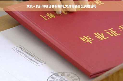文职人员计算机证书有用吗,文员需要什么资格证吗