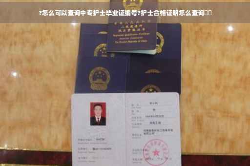 ?怎么可以查询中专护士毕业证编号?护士合格证明怎么查询⚡️