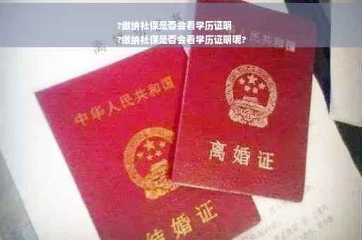 ?缴纳社保是否会看学历证明
?缴纳社保是否会看学历证明呢?