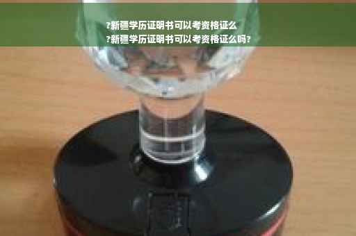?新疆学历证明书可以考资格证么
?新疆学历证明书可以考资格证么吗?