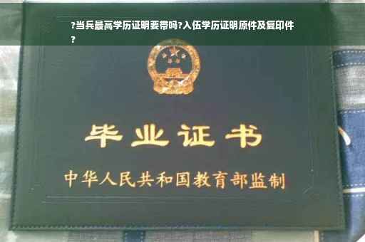 ?当兵最高学历证明要带吗?入伍学历证明原件及复印件
?