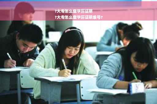 ?大专怎么查学历证明
?大专怎么查学历证明编号?
