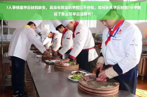 ?人事档案学历材料缺失，且当年就读的学校已不存在，如何补充学历材料?小学倒闭了怎么写学历证明书?