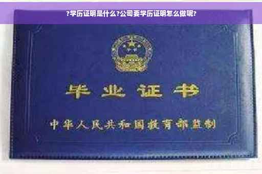 ?学历证明是什么?公司要学历证明怎么做呢?