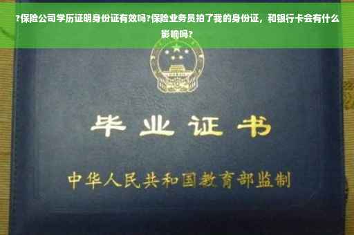?保险公司学历证明身份证有效吗?保险业务员拍了我的身份证，和银行卡会有什么影响吗?
