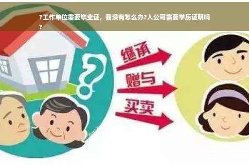 ?工作单位需要毕业证，我没有怎么办?入公司需要学历证明吗
?