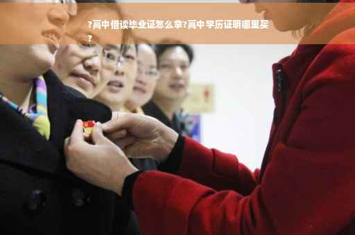 ?高中借读毕业证怎么拿?高中学历证明哪里买
?