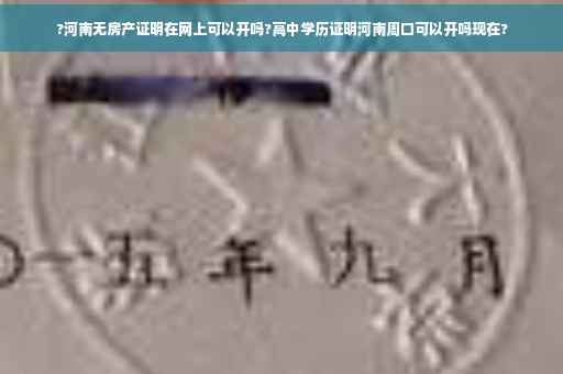 ?河南无房产证明在网上可以开吗?高中学历证明河南周口可以开吗现在?
