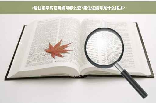 ?居住证学历证明编号怎么查?居住证编号是什么格式?