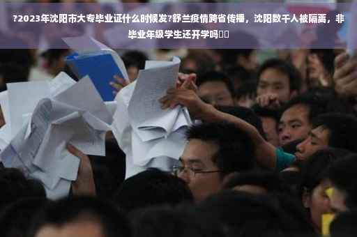 ?2023年沈阳市大专毕业证什么时候发?舒兰疫情跨省传播，沈阳数千人被隔离，非毕业年级学生还开学吗⚡️