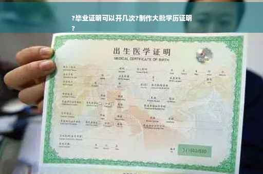 ?毕业证明可以开几次?制作大批学历证明
?