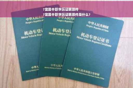 ?宜昌中职学历证明原件
?宜昌中职学历证明原件是什么?