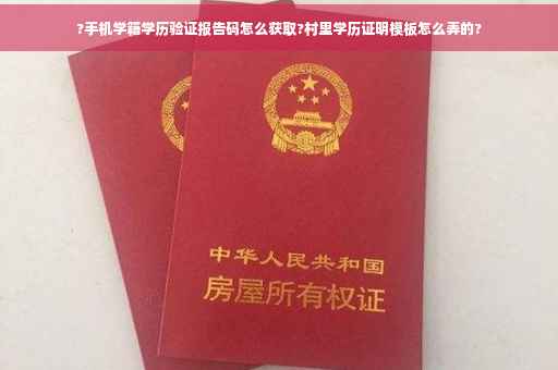 ?手机学籍学历验证报告码怎么获取?村里学历证明模板怎么弄的?