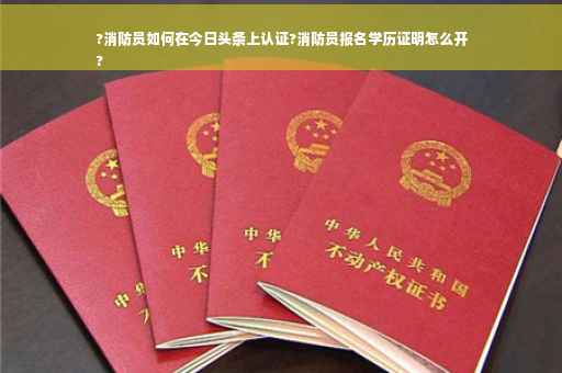 ?消防员如何在今日头条上认证?消防员报名学历证明怎么开
?