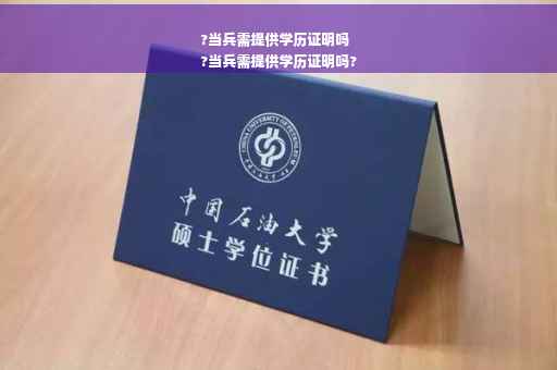 ?当兵需提供学历证明吗
?当兵需提供学历证明吗?