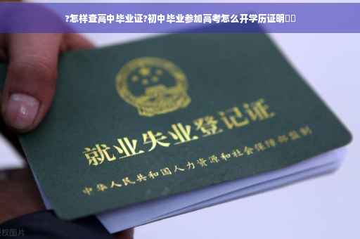 ?怎样查高中毕业证?初中毕业参加高考怎么开学历证明⚡️