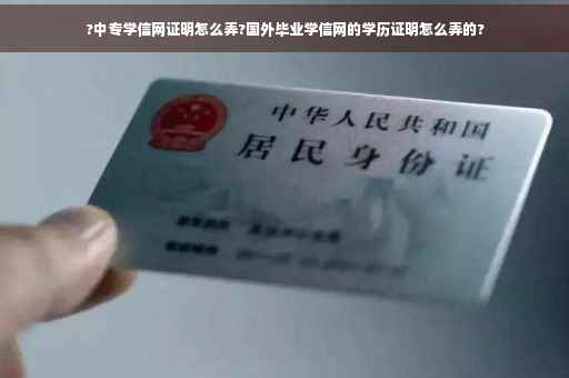 ?中专学信网证明怎么弄?国外毕业学信网的学历证明怎么弄的?
