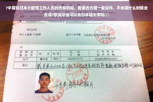 ?中国驻日本大使馆工作人员的作息时间，我要去办理一些证件，不知道什么时候去合适?职高毕业可以去日本读大学吗⚡️