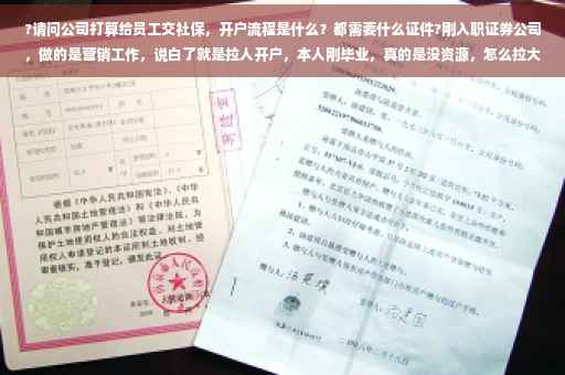 ?请问公司打算给员工交社保，开户流程是什么？都需要什么证件?刚入职证券公司，做的是营销工作，说白了就是拉人开户，本人刚毕业，真的是没资源，怎么拉大量的客户呢⚡️