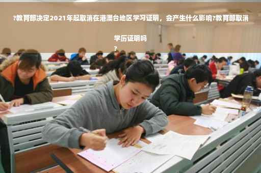 ?教育部决定2021年起取消在港澳台地区学习证明，会产生什么影响?教育部取消学历证明吗
?