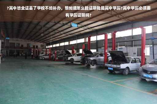 ?高中毕业证丢了学校不给补办，想知道怎么能证明我是高中学历?高中学历必须要有学历证明吗?