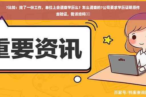 ?比如：找了一份工作，单位上会调查学历么？怎么调查的?公司要求学历证明原件去验证，我该给吗⚡️