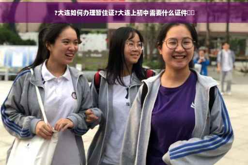 ?大连如何办理暂住证?大连上初中需要什么证件⚡️