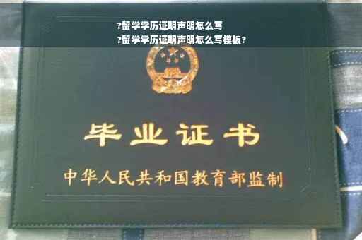 ?留学学历证明声明怎么写
?留学学历证明声明怎么写模板?