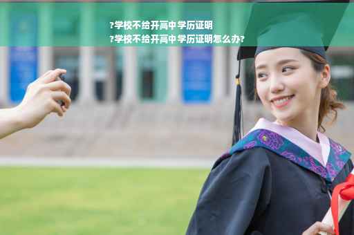 ?学校不给开高中学历证明
?学校不给开高中学历证明怎么办?