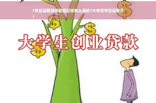 ?学历证明原件和复印件怎么弄的?大学开学历证明开
?