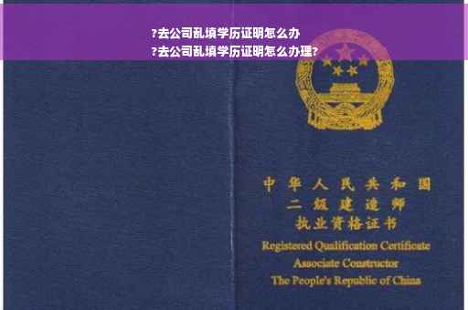 ?去公司乱填学历证明怎么办
?去公司乱填学历证明怎么办理?