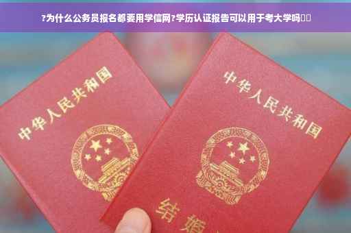 ?为什么公务员报名都要用学信网?学历认证报告可以用于考大学吗⚡️