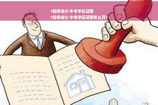?初级会计 中专学历证明
?初级会计 中专学历证明怎么开?
