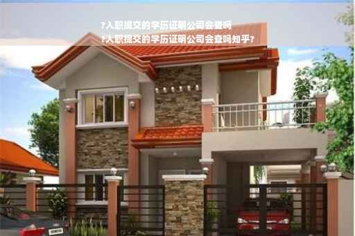 ?入职提交的学历证明公司会查吗
?入职提交的学历证明公司会查吗知乎?