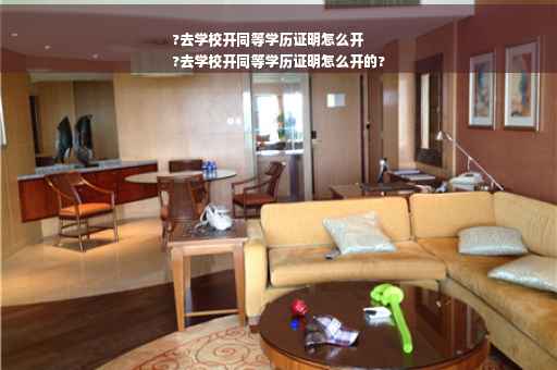 ?去学校开同等学历证明怎么开
?去学校开同等学历证明怎么开的?