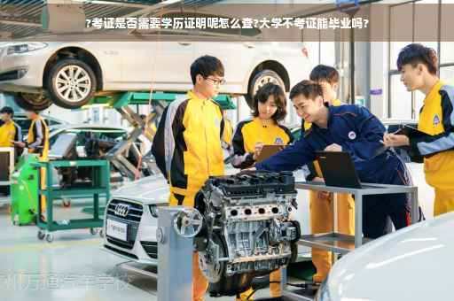 ?考证是否需要学历证明呢怎么查?大学不考证能毕业吗?
