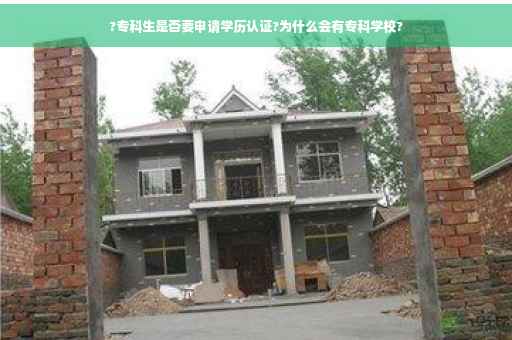 ?专科生是否要申请学历认证?为什么会有专科学校?