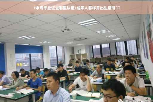 ?中专毕业证去哪里认证?成年人怎样开出生证明⚡️