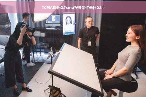 ?CMA指什么?cma报考条件是什么⚡️