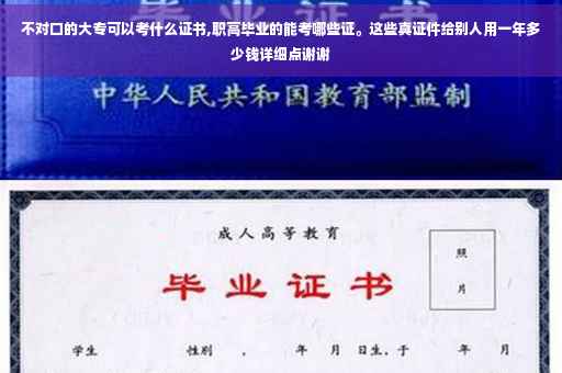 不对口的大专可以考什么证书,职高毕业的能考哪些证。这些真证件给别人用一年多少钱详细点谢谢