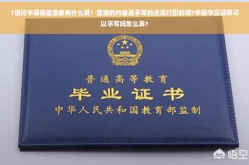 ?请问学籍档案里都有什么啊！里面的内容是手写的还是打印的呢?学籍学历证明可以手写吗怎么弄?