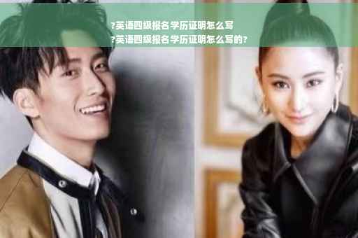 ?英语四级报名学历证明怎么写
?英语四级报名学历证明怎么写的?